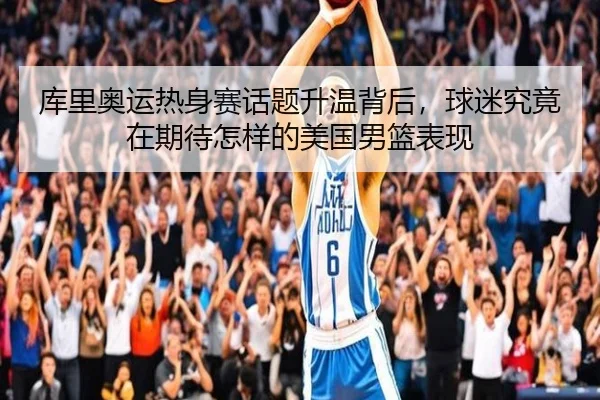 库里奥运热身赛话题升温背后，球迷究竟在期待怎样的美国男篮表现